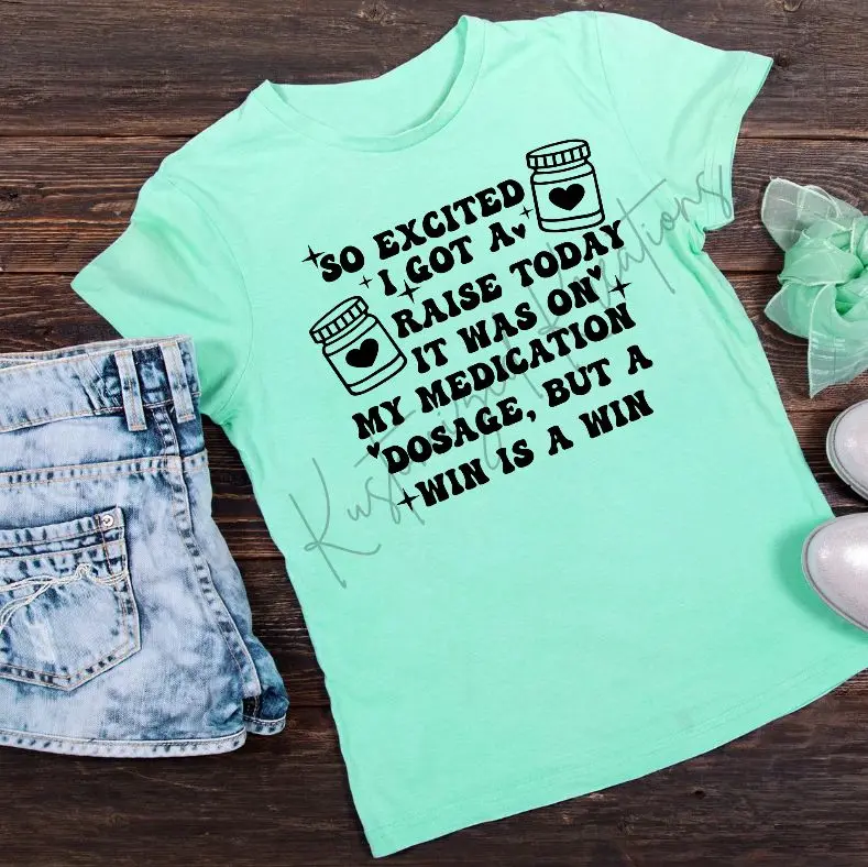 So Excited I Got A Raise It Was On My Medication But A Win Is A Win • T-shirt Tee Shirt Comfortable Unisex Top Sublimation Casual Graphic Shirts Funny Sarcastic Sarcastic Sarcasm Humor Cute Stylish Snarky Mental Health