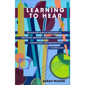 USED-Learning to Hear: The Auditory Bases of Excellence in Practicing Medicine, Climbing Mountains, Making Music, and Communicating in Morse Code by Maslen, Sarah (Paperback)