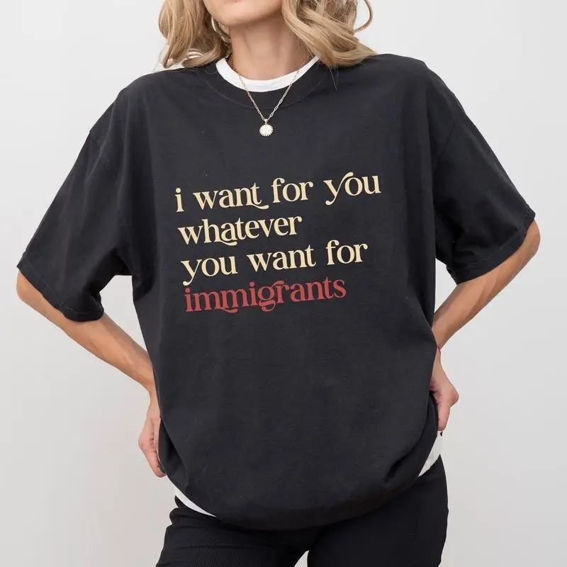 I Want For You Whatever You Want For Immigrants  Shirt, Human Rights T-shirt, Social Justice Clothing, Activist Women Tops