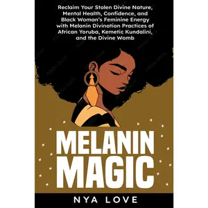 Melanin Magic: Reclaim Your Stolen Divine Nature, Mental Health, Confidence, and Black Womans Feminine Energy with Melanin Divination Practices of ... the Divine Womb (Self-Help for Black Women)