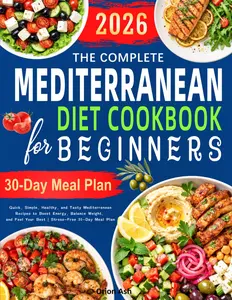 The Complete Mediterranean Diet Cookbook for Beginners: Quick, Simple, Healthy, and Tasty Mediterranean Recipes to Boost Energy, Balance Weight, and Feel Your Best | Stress-Free 30-Day Meal Plan