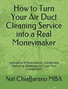 USED-How to Turn Your Air Duct Cleaning Service into a Real Moneymaker: Innovative Differentiation, Growth and Marketing Strategies to Crush Your Competition by Nat Chiaffarano MBA (Paperback)