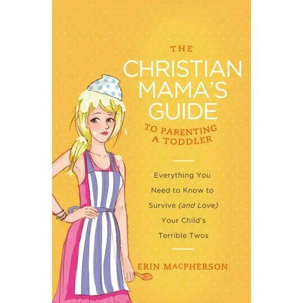 The Christian Mama's Guide to Parenting a Toddler: Everything You Need to Know to Survive (and Love) Your Child's Terrible Twos