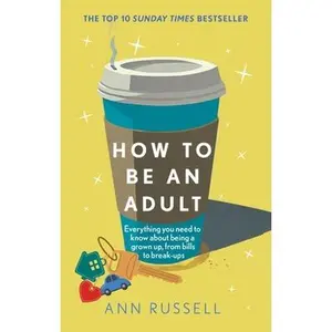 How to Be an Adult: Everything You Need to Know about Being a Grown Up, from Bills to Break-Ups -- Ann Russell - Hardcover