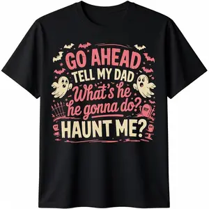 100% Cotton Go Ahead Tell My Dad What's He Gonna Do Haunt Me T-Shirt