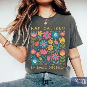 Comfort Colors Radicalized By Basic Decency Shirt, Political Protest T-Shirt, Cute Feminist Activist Gift, Democrat Socialist Rally Tee