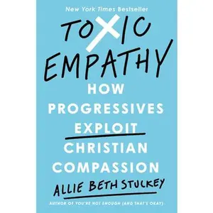 Toxic Empathy: How Progressives Exploit Christian Compassion -- Allie Beth Stuckey, Hardcover
