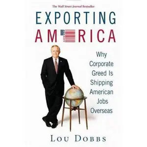 USED-Exporting America: Why Corporate Greed Is Shipping American Jobs Overseas by Lou Dobbs (Hardcover)