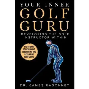 USED-Your Inner Golf Guru: The Science of Rethinking, Relearning, & Revamping Your Golf Swing by Ragonnet, James (Paperback)