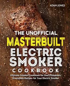 USED-The Unofficial Masterbuilt Electric Smoker Cookbook: Ultimate Smoker Cookbook for Real Pitmasters, Irresistible Recipes for Your Electric Smoker by Jones, Adam (Paperback)