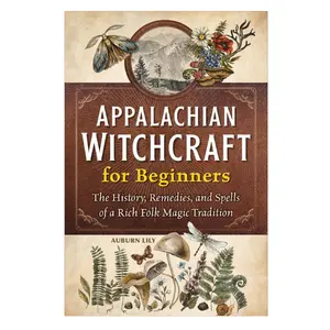 Appalachian Witchcraft for Beginners: The History, Remedies, and Spells of a Rich Folk Magic Tradition
