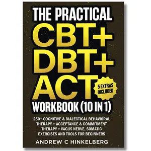 The Practical CBT + DBT + ACT Workbook: 250+ Therapy Tools, Vagus Nerve & Somatic Exercises for Beginners Workbook
