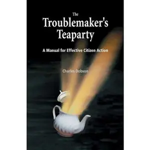 USED-The Troublemaker's Teaparty: A Manual for Effective Citizen Action by Charles Dobson (Paperback)