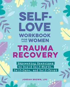 Self-Love Workbook for Women--Trauma Recovery: Empowering Exercises to Build Self-Worth, Self-Care, and Self-Trust -- Jordan Brown, Paperback