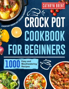 Crock Pot Cookbook for Beginners: 1000 Easy and Mouthwatering Recipes for Everyday Crock Pot Cooking Paperback Paperback