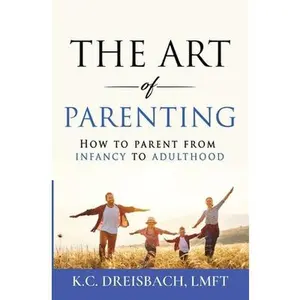 USED-The Art of Parenting: How to Parent from Infancy to Adulthood by Dreisbach, K. C. (Paperback)