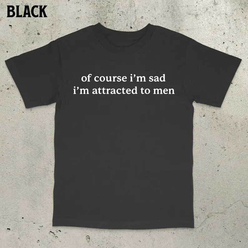 Of Course I'm Sad I Like Men Shirt, Depressed shirt, Funny depression, Unhinged shirt meme, Funny saying shirt, Embarrassing Shirt