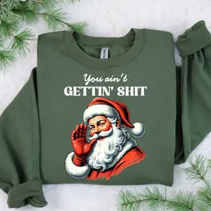 You Ain't Gettin' Shit Santa Sweatshirt, Nasty Santa Claus Shirts, Ugly Christmas Sweater, Funny Rude Santa Sweatshirt, Casual tee shirt