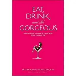 USED-Eat, Drink, and Be Gorgeous: A Nutritionist's Guide to Living Well While Living It Up by Blum, Esther (Hardcover)