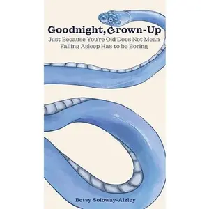 Goodnight, Grown-up: Just Because You're Old Does Not Mean Falling Asleep Has to be Boring -- Betsy Soloway-Aizley, Hardcover
