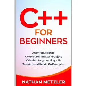 USED-C++ for Beginners: An Introduction to C++ Programming and Object Oriented Programming with Tutorials and Hands-On Examples (Programming for Beginners) by Nathan Metzler (Paperback)