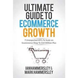 2024 Ultimate Guide To E-commerce Growth: 7 Unexpected KPIs To Scale An E-commerce Shop To $10 Million Plus -- Ian Hammersley, Paperback