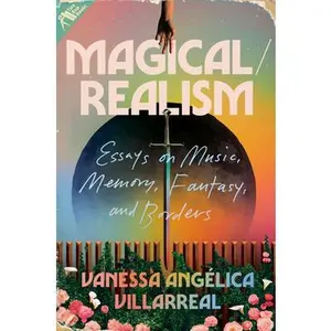 Magical/Realism: Essays on Music, Memory, Fantasy, and Borders -- Vanessa Angélica Villarreal, Hardcover