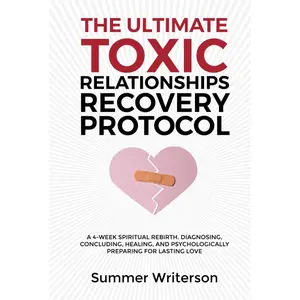 The Ultimate Toxic Relationships Recovery Protocol: A 4-Week Spiritual Rebirth. Diagnosing, Concluding, Healing, and Psychologically Preparing for Lasting Love Hardcover – April 29, 2024