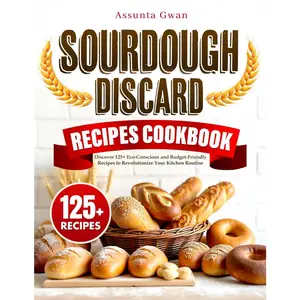 Sourdough Discard Recipes Cookbook: Discover 125+ Eco-Conscious and Budget-Friendly Recipes to Revolutionize Your Kitchen Routine - Paperback