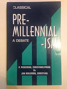 USED-Classical Pre - Millennialism : A Debate by Christadelphian P. Pickering (Paperback)