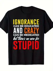 Men's Funny Saying T-Shirt - "Ignorance Can Be Educated, Crazy Can Be Medicated, But There's No Cure for Stupid"