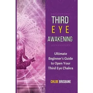 Third Eye Awakening: Ultimate Beginner's Guide to Open Your Third Eye Chakra -- Chloe Brisbane, Paperback