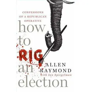 USED-How to Rig an Election: Confessions of a Republican Operative by Allen Raymond (Paperback)