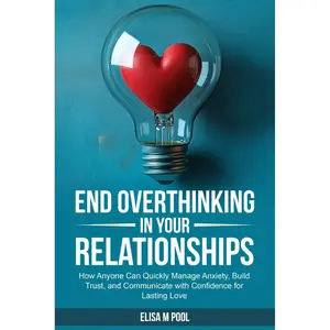 End Overthinking In Your Relationships: How Anyone Can Quickly Manage Anxiety, Build Trust, and Communicate with Confidence for Lasting Love Paperback – January 24, 2025