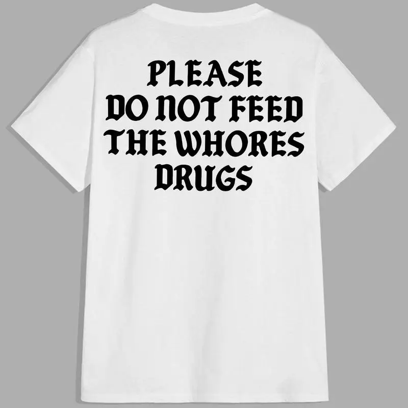 Please Do Not Feed The Whores Drugs, Funny Quote T-Shirt, Sarcasm Graphic Streetwear Unisex Trendy Shirt, Aesthetic Outfit, Viral Fashion, 2025 Trend
