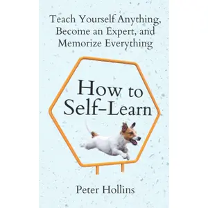 How to Self-Learn: Teach Yourself Anything, Become an Expert, and Memorize Everything (Learning how to Learn)