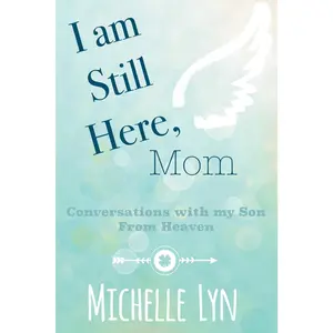 I am Still Here, Mom: Conversations with my Son From Heaven -- Michelle Lyn - Paperback