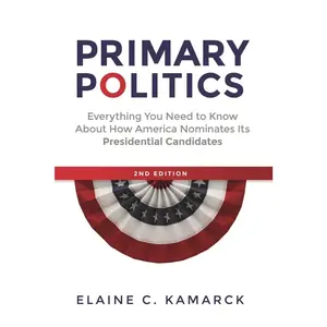 USED-Primary Politics: Everything You Need to Know about How America Nominates Its Presidential Candidates by Kamarck, Elaine C. (Paperback)