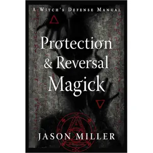 Protection &amp; Reversal Magick by Jason Miller: A Witch's Defense Manual