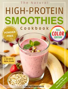 The Natural High-Protein Smoothies Cookbook for Weight Loss: Proven Recipes to Boost Energy, Support Easy Digestion & Glow Naturally