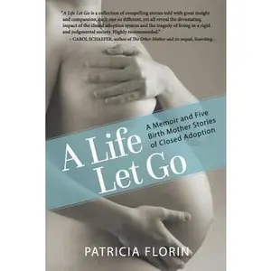 USED-A Life Let Go: A Memoir and Five Birth Mother Stories of Closed Adoption by Florin, Patricia J. (Paperback)