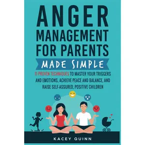 Anger Management for Parents Made Simple: 11 Proven Techniques to Master Your Triggers and Emotions, Achieve Peace and Balance
