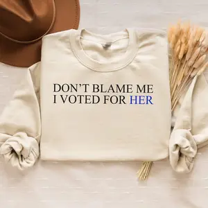 Don't Blame Me I Voted For Her Sweatshirt, Kamala Harris Hoodie, Vote For Blue, Anti Trump Tee, Feminist Shirt, Hoodie Womenswear