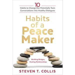 Habits of a Peacemaker: 10 Habits to Change Our Potentially Toxic Conversations Into Healthy Dialogues -- Steven T. Collis - Hardcover