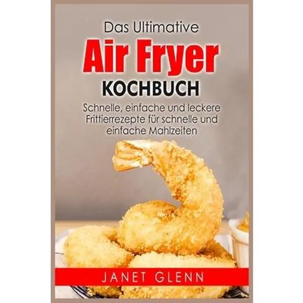 USED-Das Ultimative Air Fryer Kochbuch: Schnelle, einfache und leckere Frittierrezepte für schnelle und einfache Mahlzeiten by Glenn, Janet (Paperback)