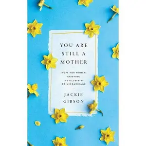 You Are Still a Mother: Hope for Women Grieving a Stillbirth or Miscarriage -- Jackie Gibson, Paperback