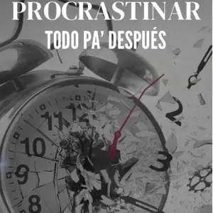 Procrastinar - Todo pa’ después - Supera la postergación