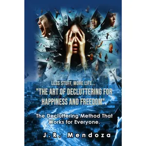 The Art of Decluttering for Happiness and Freedom: The Proven Method for Homeowners, Messiness, and People Seeking Self-Improvement and Productivity.