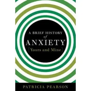 USED-A Brief History of Anxiety...Yours and Mine by Patricia Pearson (Hardcover)
