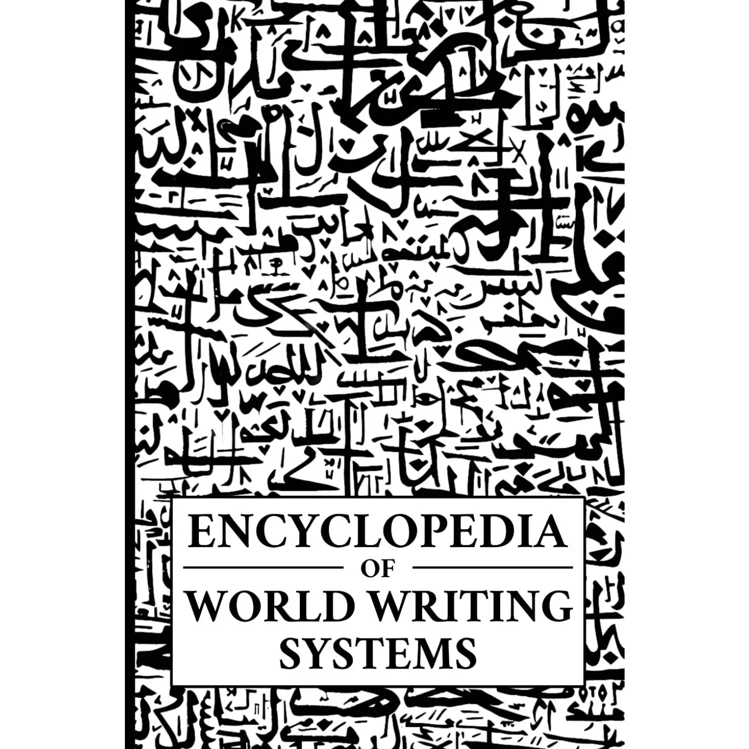 Encyclopedia of World Writing Systems: Alphabets, Abjads, Abugidas, and Syllabaries of All Languages Living and Dead (Linguistics)